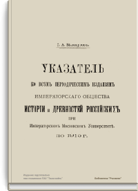 Указатель ко всем периодическим изданиям Императорского общества истории и древностей российских при Императорском Московском Университете по 1915 г.