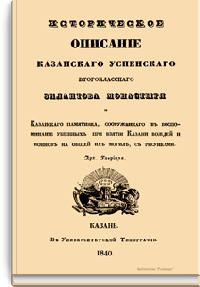 Историческое описание казанского успенского второклассного Зилантова монастыря и Казанского памятника, сооруженного в воспоминание убиенных при взятии Казани вождей и воинов на общей их могиле, с рисунками